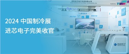 展會(huì )回顧 | 進(jìn)芯電子2024中國制冷展完美收官！